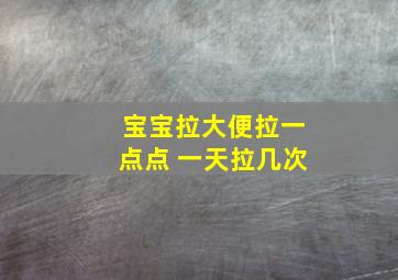 宝宝拉大便拉一点点 一天拉几次